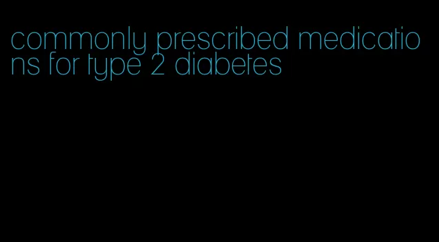 commonly prescribed medications for type 2 diabetes
