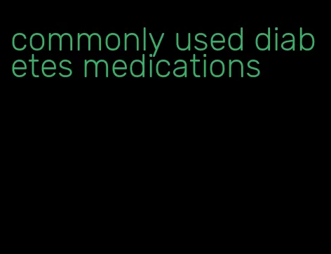 commonly used diabetes medications