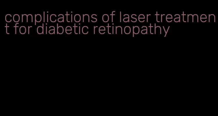 complications of laser treatment for diabetic retinopathy