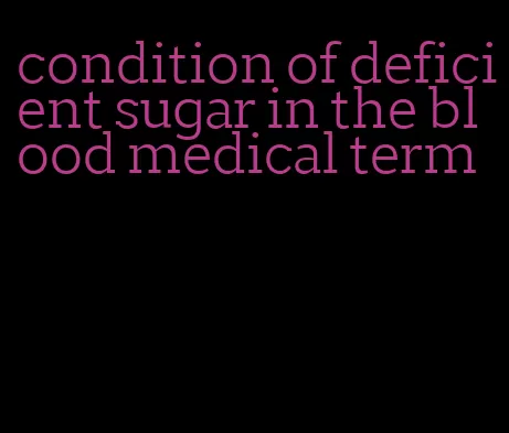 condition of deficient sugar in the blood medical term