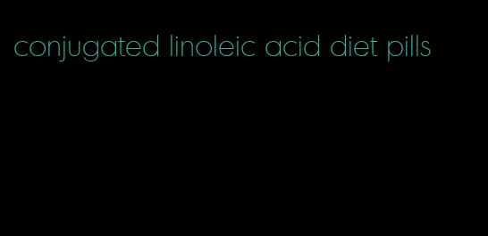 conjugated linoleic acid diet pills