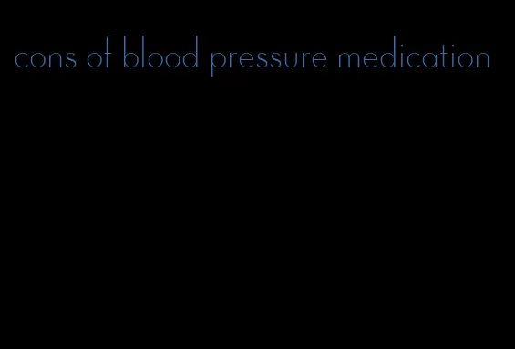 cons of blood pressure medication