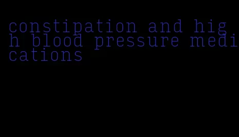 constipation and high blood pressure medications