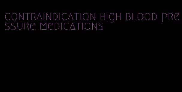 contraindication high blood pressure medications
