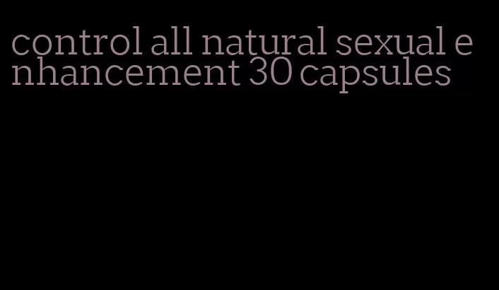control all natural sexual enhancement 30 capsules