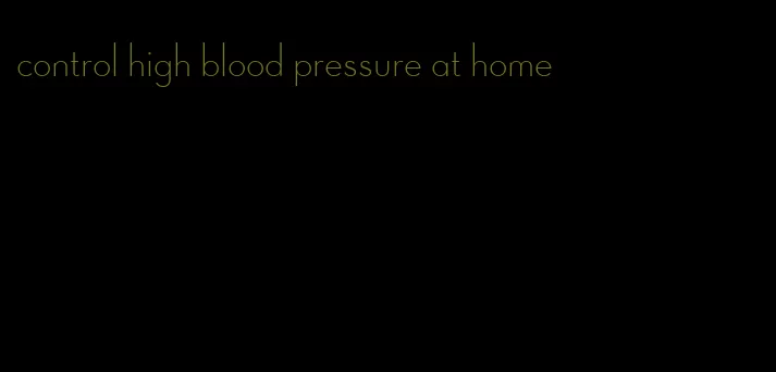 control high blood pressure at home