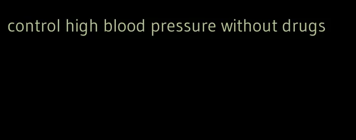 control high blood pressure without drugs