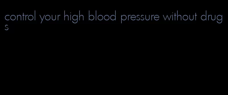control your high blood pressure without drugs