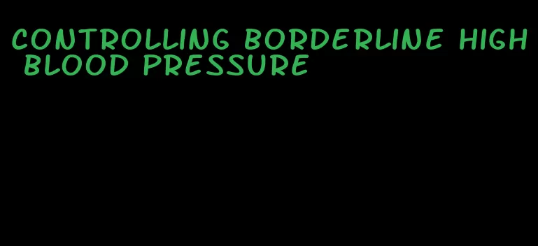 controlling borderline high blood pressure
