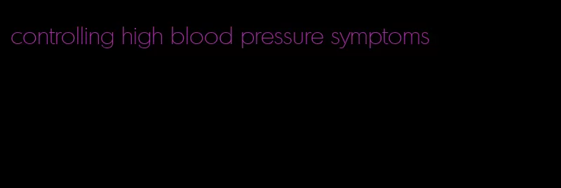 controlling high blood pressure symptoms