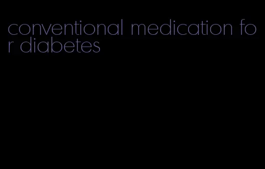 conventional medication for diabetes