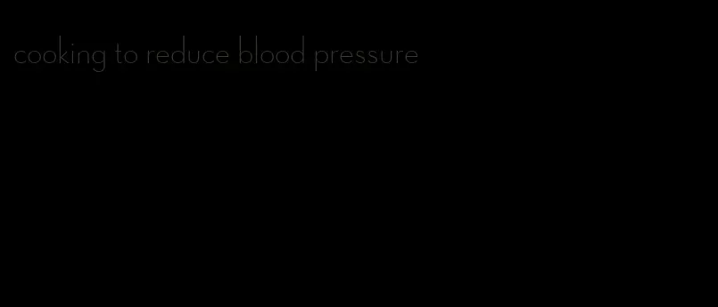 cooking to reduce blood pressure