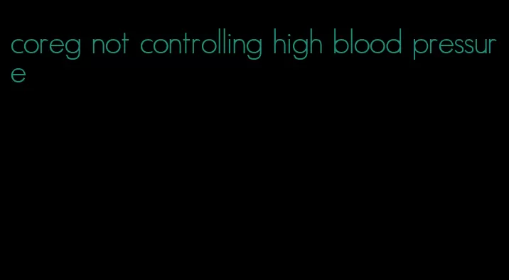 coreg not controlling high blood pressure