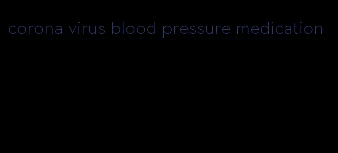 corona virus blood pressure medication
