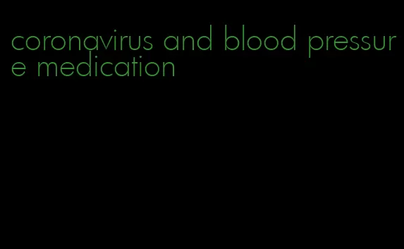 coronavirus and blood pressure medication