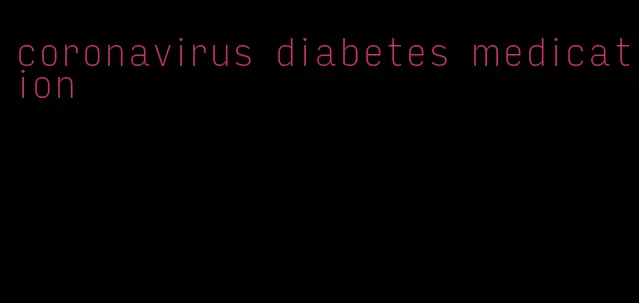 coronavirus diabetes medication