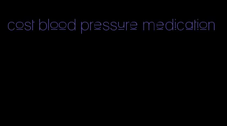 cost blood pressure medication