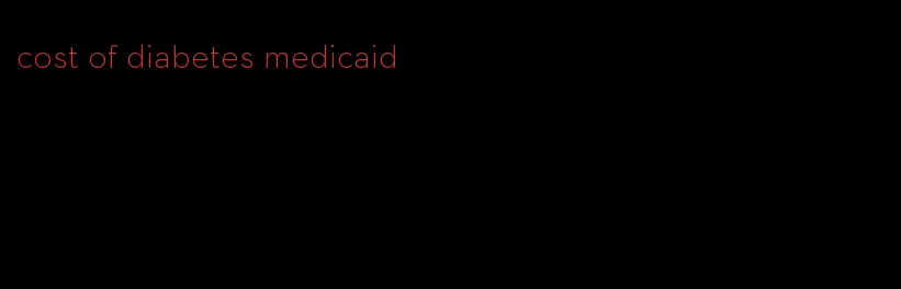 cost of diabetes medicaid