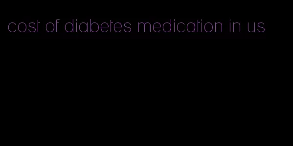 cost of diabetes medication in us