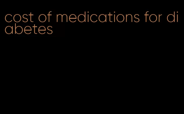 cost of medications for diabetes