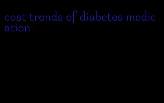 cost trends of diabetes medication