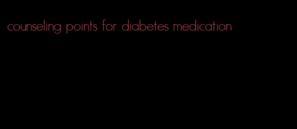 counseling points for diabetes medication