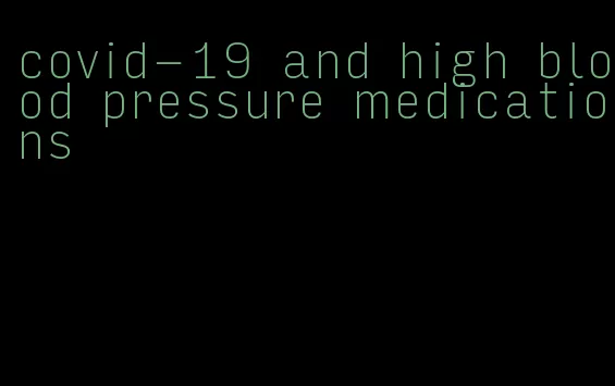 covid-19 and high blood pressure medications