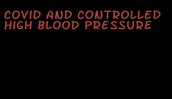 covid and controlled high blood pressure