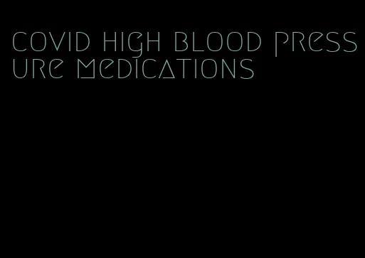 covid high blood pressure medications