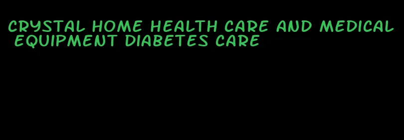 crystal home health care and medical equipment diabetes care