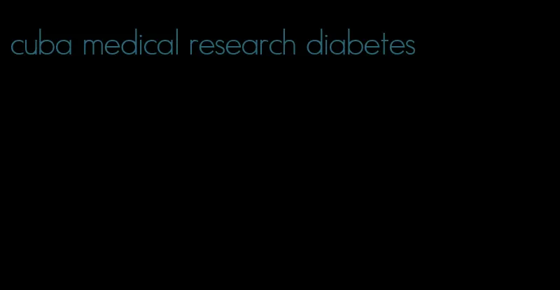 cuba medical research diabetes