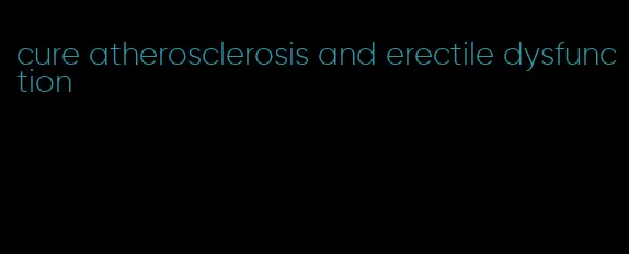 cure atherosclerosis and erectile dysfunction