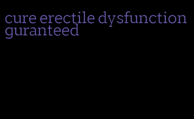 cure erectile dysfunction guranteed