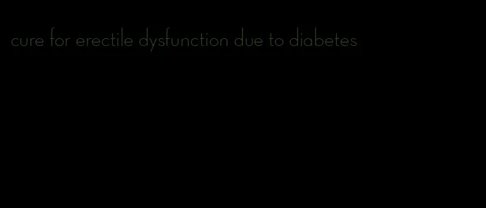 cure for erectile dysfunction due to diabetes