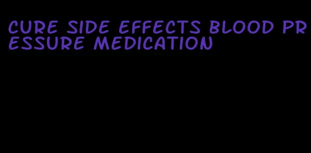 cure side effects blood pressure medication