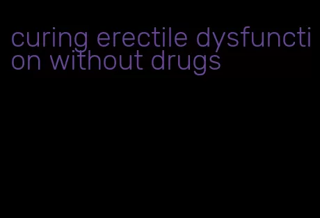 curing erectile dysfunction without drugs