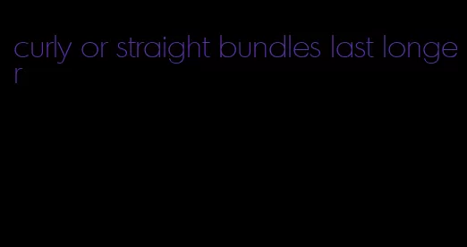 curly or straight bundles last longer