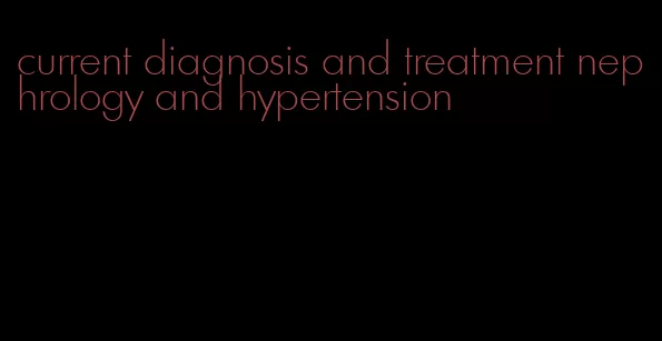 current diagnosis and treatment nephrology and hypertension