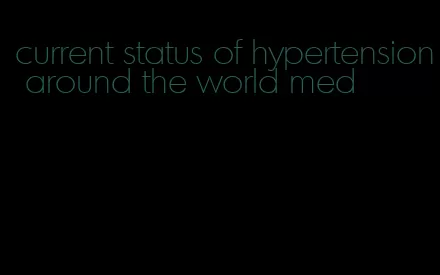 current status of hypertension around the world med