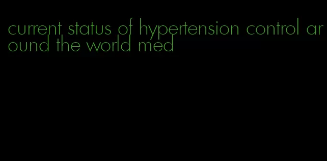 current status of hypertension control around the world med