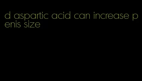 d aspartic acid can increase penis size