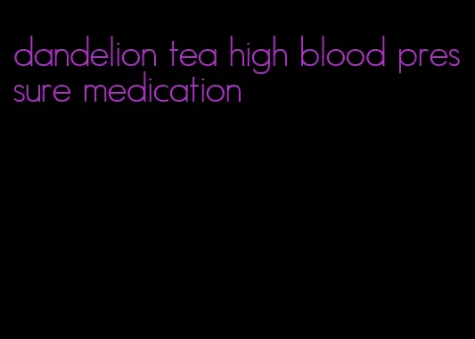 dandelion tea high blood pressure medication