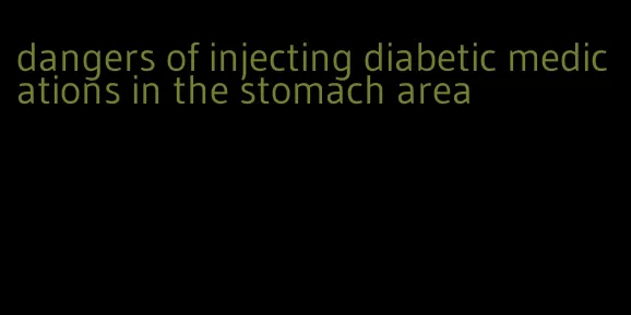 dangers of injecting diabetic medications in the stomach area
