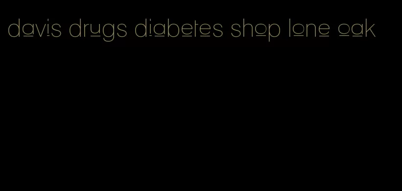 davis drugs diabetes shop lone oak