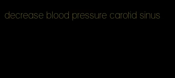 decrease blood pressure carotid sinus
