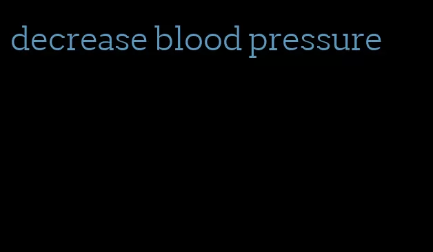 decrease blood pressure
