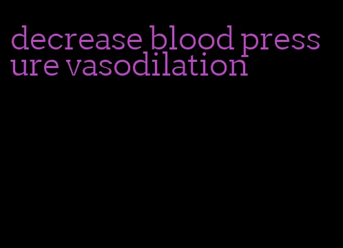 decrease blood pressure vasodilation