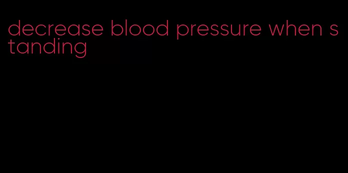 decrease blood pressure when standing