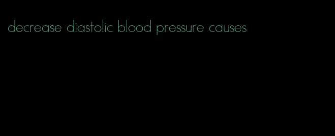 decrease diastolic blood pressure causes