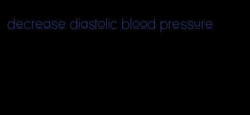 decrease diastolic blood pressure